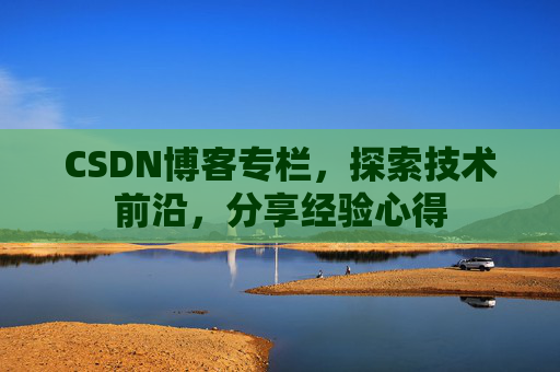 CSDN博客专栏，探索技术前沿，分享经验心得